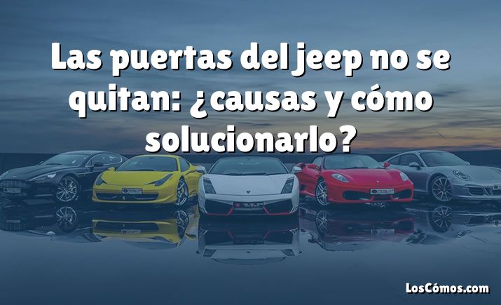 Las puertas del jeep no se quitan: ¿causas y cómo solucionarlo?