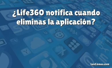 ¿Life360 notifica cuando eliminas la aplicación?