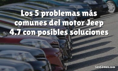 Los 5 problemas más comunes del motor Jeep 4.7 con posibles soluciones