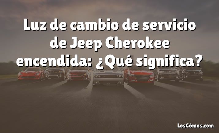 Luz de cambio de servicio de Jeep Cherokee encendida: ¿Qué significa?