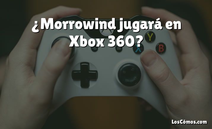 ¿Morrowind jugará en Xbox 360?