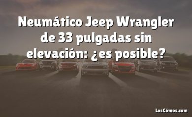 Neumático Jeep Wrangler de 33 pulgadas sin elevación: ¿es posible?