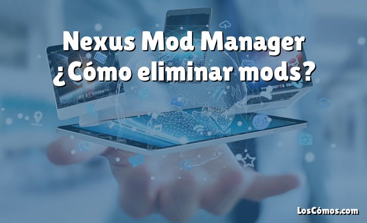 Nexus Mod Manager ¿Cómo eliminar mods?