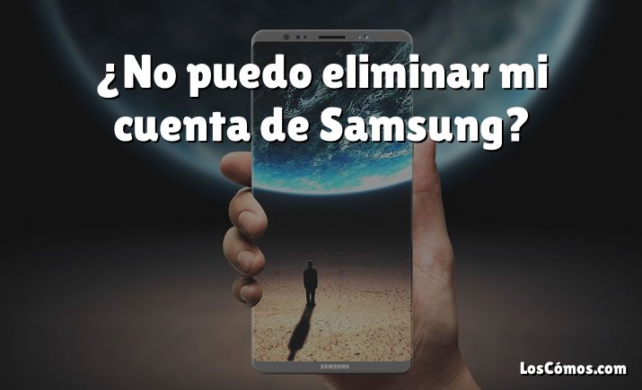 ¿No puedo eliminar mi cuenta de Samsung?