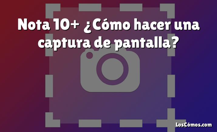 Nota 10+ ¿Cómo hacer una captura de pantalla?