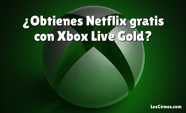¿Obtienes Netflix gratis con Xbox Live Gold?