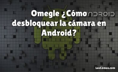 Omegle ¿Cómo desbloquear la cámara en Android?