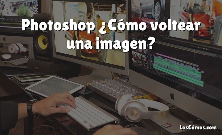 Photoshop ¿Cómo voltear una imagen?