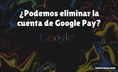 ¿Podemos eliminar la cuenta de Google Pay?