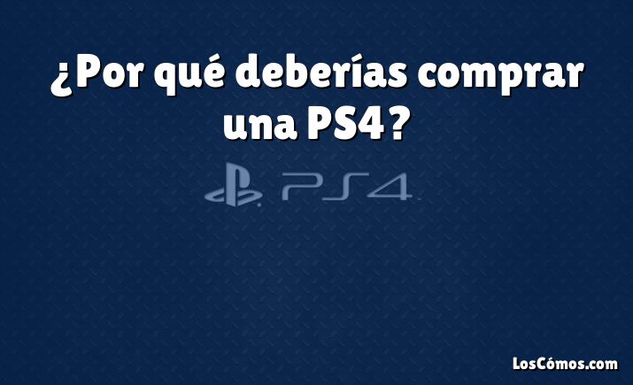 ¿Por qué deberías comprar una PS4?