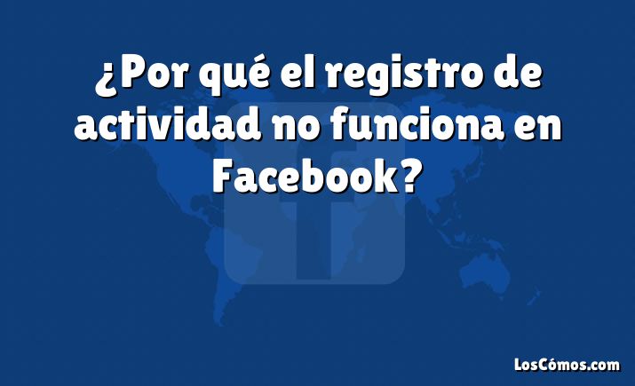 ¿Por qué el registro de actividad no funciona en Facebook?