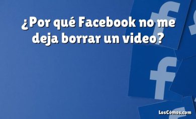 ¿Por qué Facebook no me deja borrar un video?