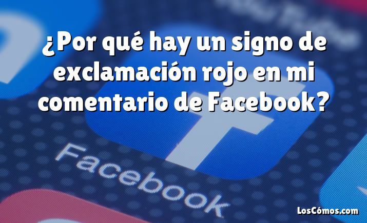 ¿Por qué hay un signo de exclamación rojo en mi comentario de Facebook?