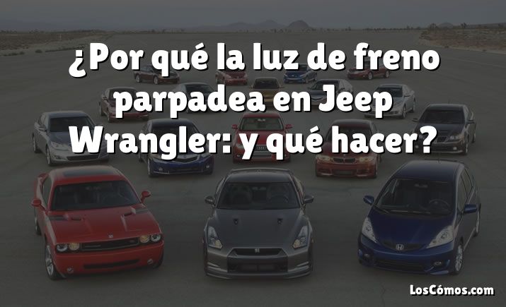 ¿Por qué la luz de freno parpadea en Jeep Wrangler: y qué hacer?