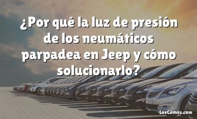 ¿Por qué la luz de presión de los neumáticos parpadea en Jeep y cómo solucionarlo?