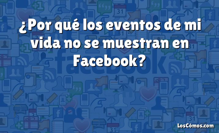 ¿Por qué los eventos de mi vida no se muestran en Facebook?