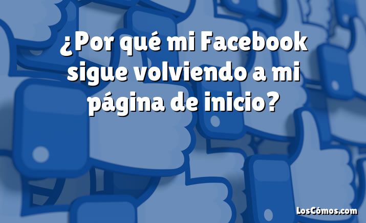 ¿Por qué mi Facebook sigue volviendo a mi página de inicio?