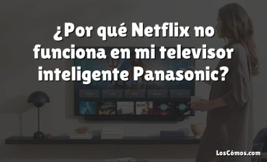 ¿Por qué Netflix no funciona en mi televisor inteligente Panasonic?