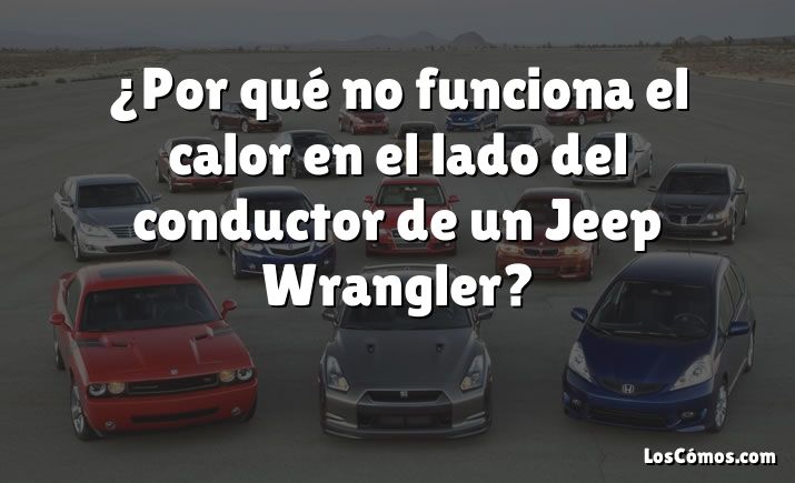 ¿Por qué no funciona el calor en el lado del conductor de un Jeep Wrangler?