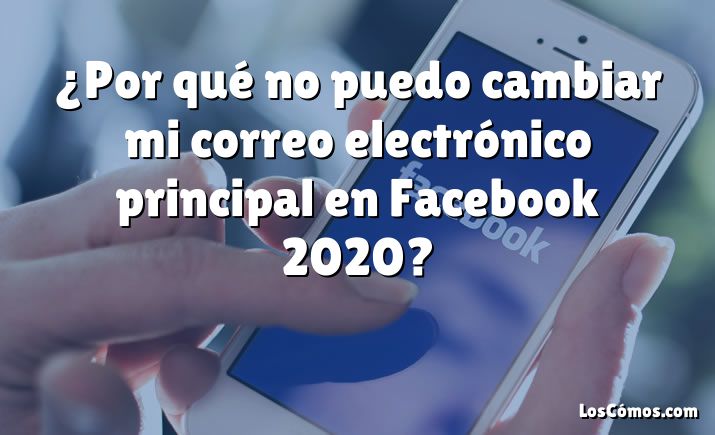 ¿Por qué no puedo cambiar mi correo electrónico principal en Facebook 2020?