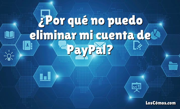 ¿Por qué no puedo eliminar mi cuenta de PayPal?