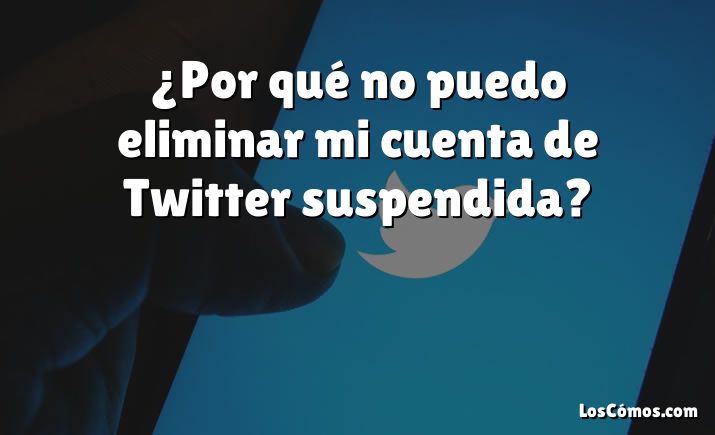 ¿Por qué no puedo eliminar mi cuenta de Twitter suspendida?