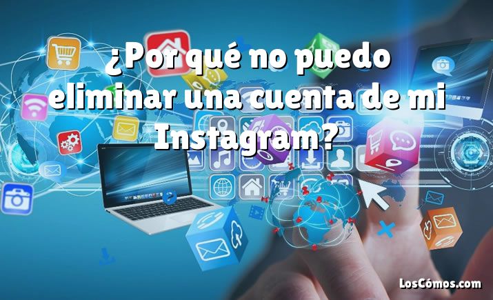 ¿Por qué no puedo eliminar una cuenta de mi Instagram?