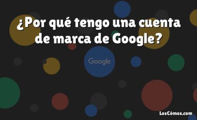 ¿Por qué tengo una cuenta de marca de Google?