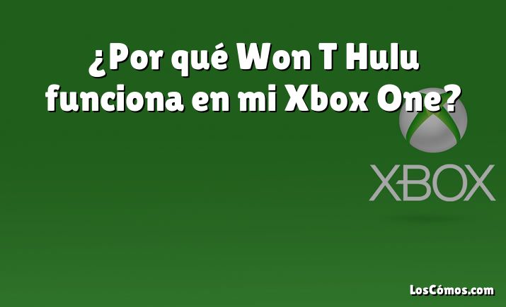 ¿Por qué Won T Hulu funciona en mi Xbox One?