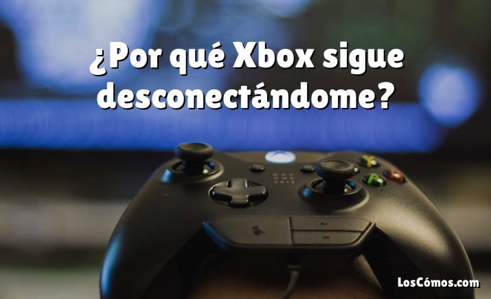 ¿Por qué Xbox sigue desconectándome?