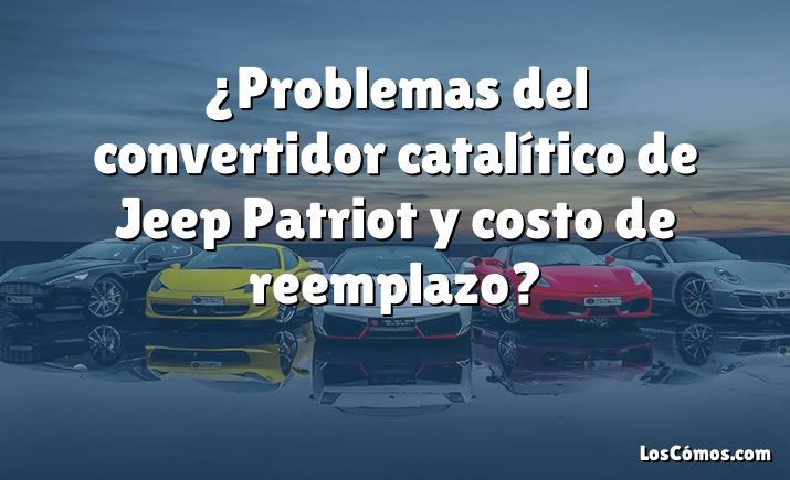 ¿Problemas del convertidor catalítico de Jeep Patriot y costo de reemplazo?