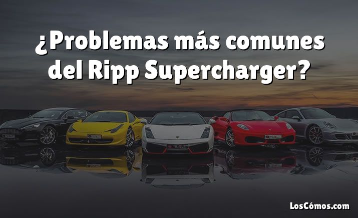 ¿Problemas más comunes del Ripp Supercharger?