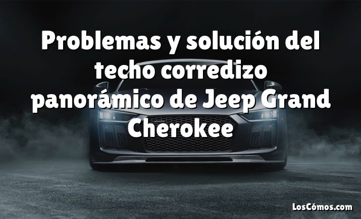 Problemas y solución del techo corredizo panorámico de Jeep Grand Cherokee