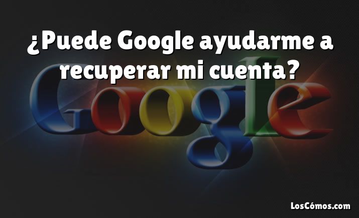 ¿Puede Google ayudarme a recuperar mi cuenta?