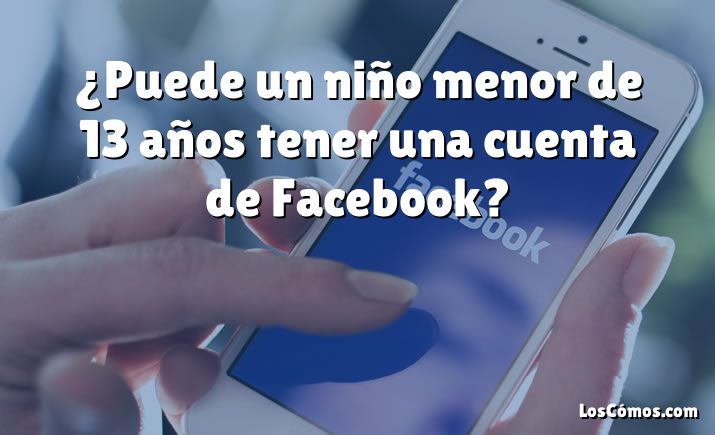 ¿Puede un niño menor de 13 años tener una cuenta de Facebook?