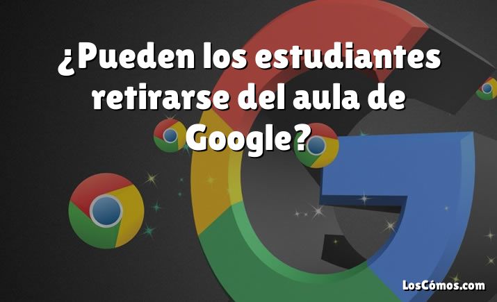 ¿Pueden los estudiantes retirarse del aula de Google?