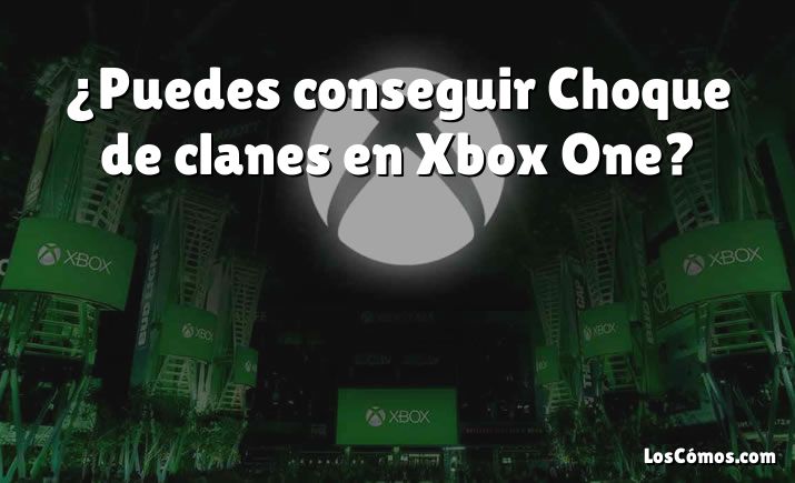 ¿Puedes conseguir Choque de clanes en Xbox One?