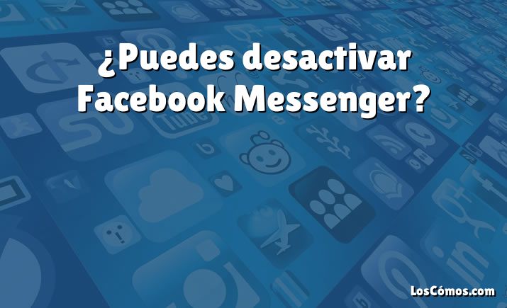 ¿Puedes desactivar Facebook Messenger?