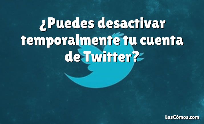 ¿Puedes desactivar temporalmente tu cuenta de Twitter?