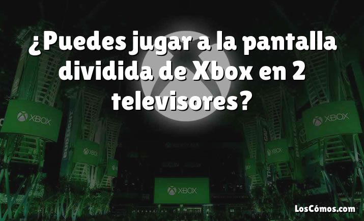 ¿Puedes jugar a la pantalla dividida de Xbox en 2 televisores?