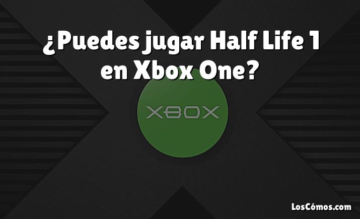 ¿Puedes jugar Half Life 1 en Xbox One?
