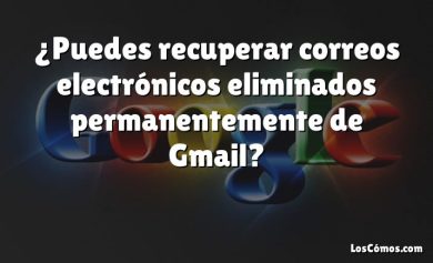 ¿Puedes recuperar correos electrónicos eliminados permanentemente de Gmail?