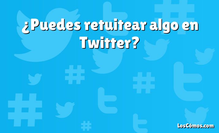 ¿Puedes retuitear algo en Twitter?