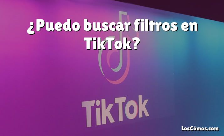 ¿Puedo buscar filtros en TikTok?