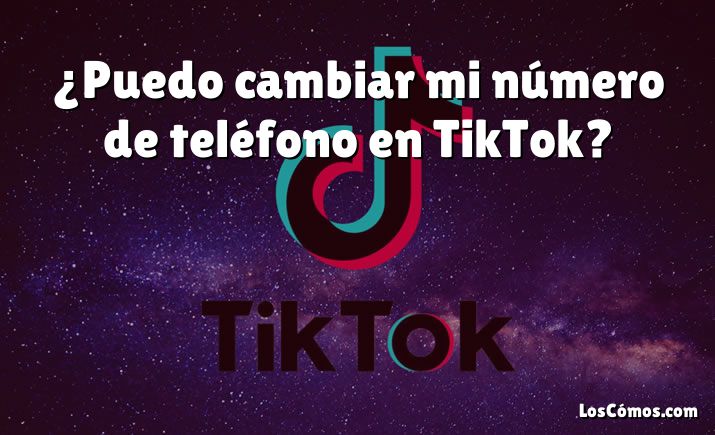 ¿Puedo cambiar mi número de teléfono en TikTok?