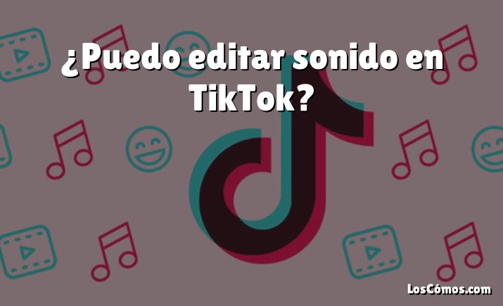 ¿Puedo editar sonido en TikTok?