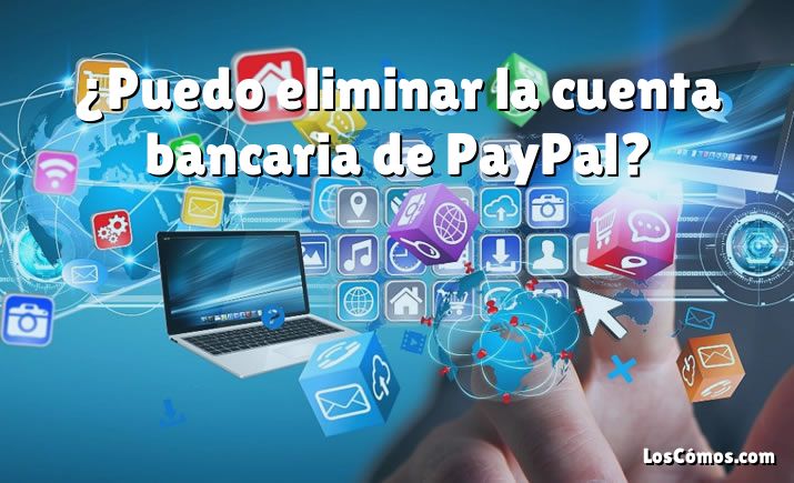 ¿Puedo eliminar la cuenta bancaria de PayPal?