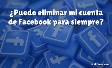 ¿Puedo eliminar mi cuenta de Facebook para siempre?