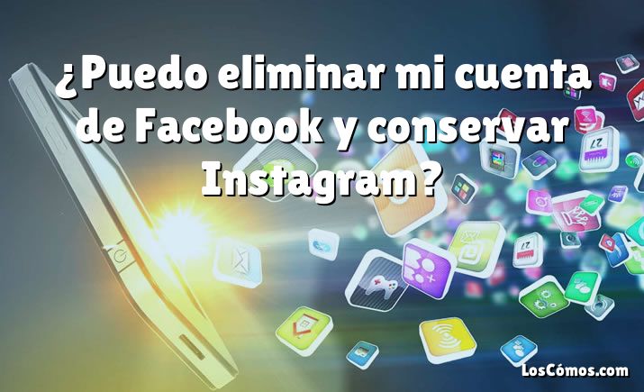 ¿Puedo eliminar mi cuenta de Facebook y conservar Instagram?