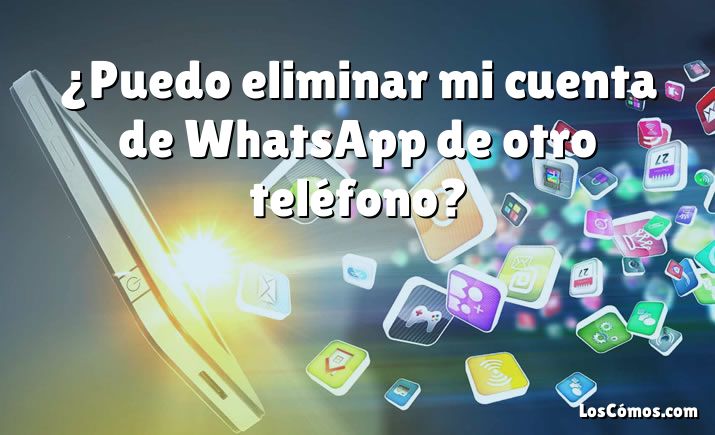 ¿Puedo eliminar mi cuenta de WhatsApp de otro teléfono?